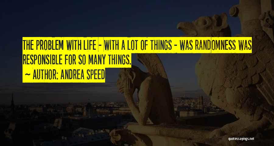 Andrea Speed Quotes: The Problem With Life - With A Lot Of Things - Was Randomness Was Responsible For So Many Things.