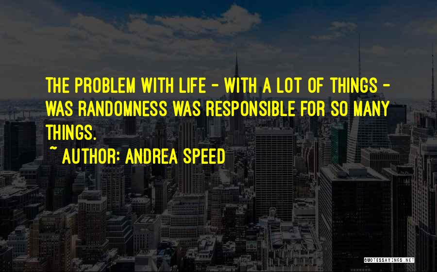 Andrea Speed Quotes: The Problem With Life - With A Lot Of Things - Was Randomness Was Responsible For So Many Things.