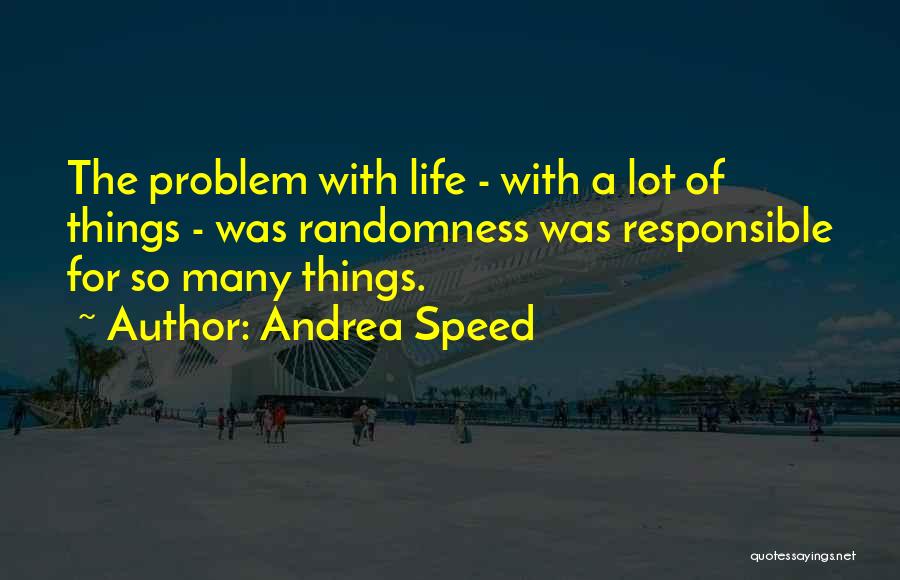 Andrea Speed Quotes: The Problem With Life - With A Lot Of Things - Was Randomness Was Responsible For So Many Things.