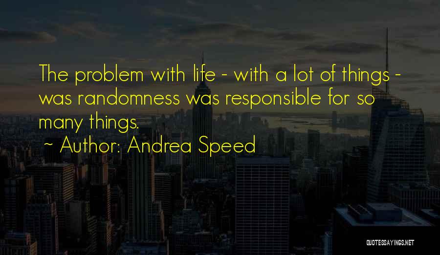 Andrea Speed Quotes: The Problem With Life - With A Lot Of Things - Was Randomness Was Responsible For So Many Things.