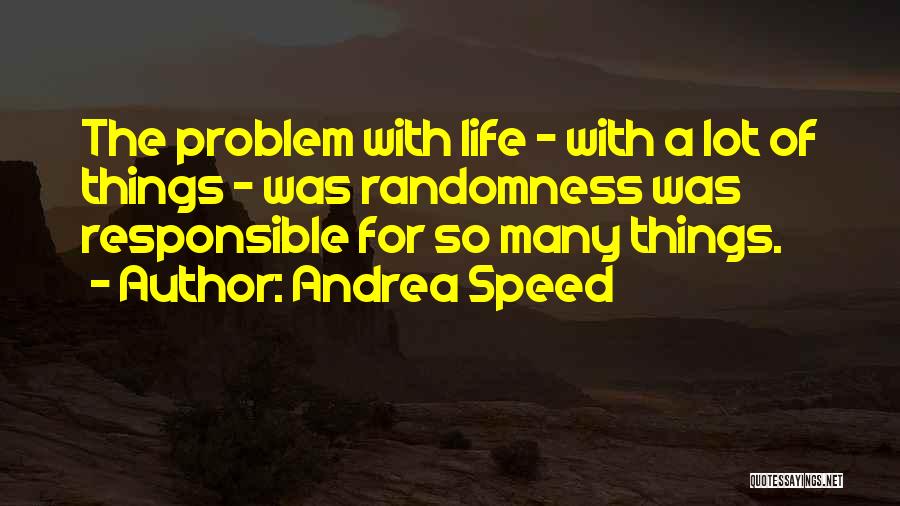 Andrea Speed Quotes: The Problem With Life - With A Lot Of Things - Was Randomness Was Responsible For So Many Things.