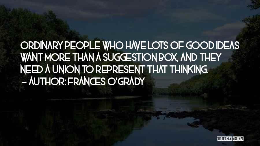 Frances O'Grady Quotes: Ordinary People Who Have Lots Of Good Ideas Want More Than A Suggestion Box, And They Need A Union To