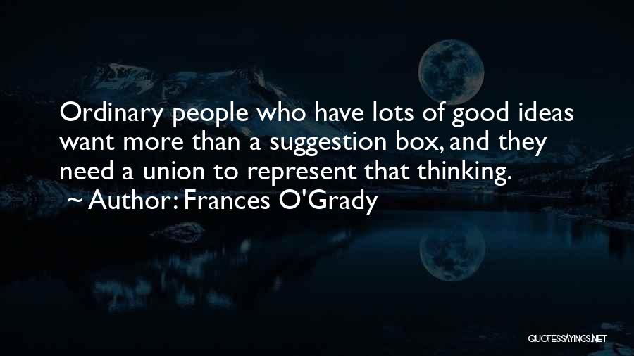 Frances O'Grady Quotes: Ordinary People Who Have Lots Of Good Ideas Want More Than A Suggestion Box, And They Need A Union To
