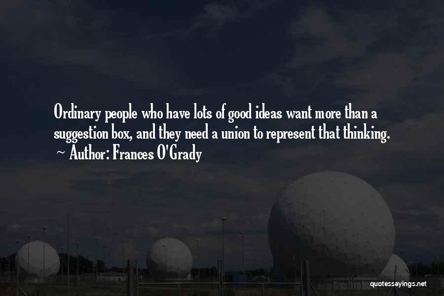 Frances O'Grady Quotes: Ordinary People Who Have Lots Of Good Ideas Want More Than A Suggestion Box, And They Need A Union To