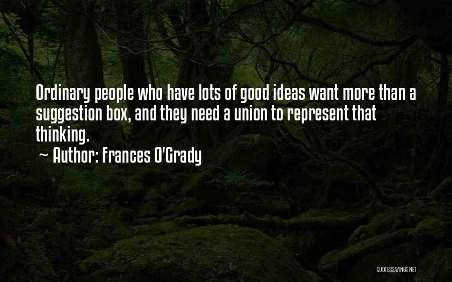 Frances O'Grady Quotes: Ordinary People Who Have Lots Of Good Ideas Want More Than A Suggestion Box, And They Need A Union To
