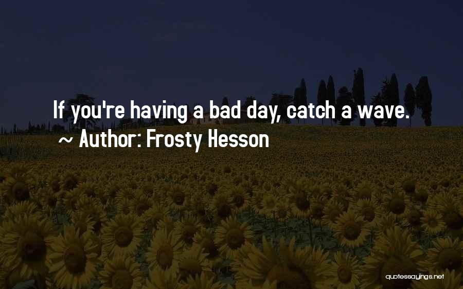 Frosty Hesson Quotes: If You're Having A Bad Day, Catch A Wave.