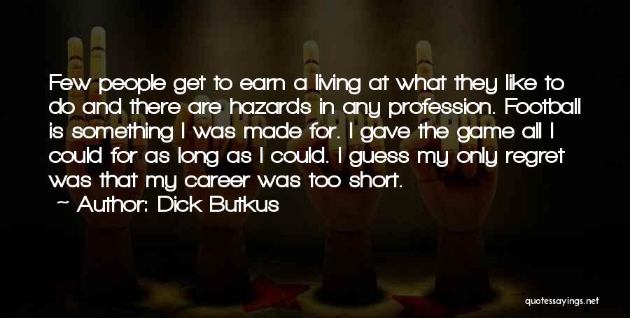 Dick Butkus Quotes: Few People Get To Earn A Living At What They Like To Do And There Are Hazards In Any Profession.