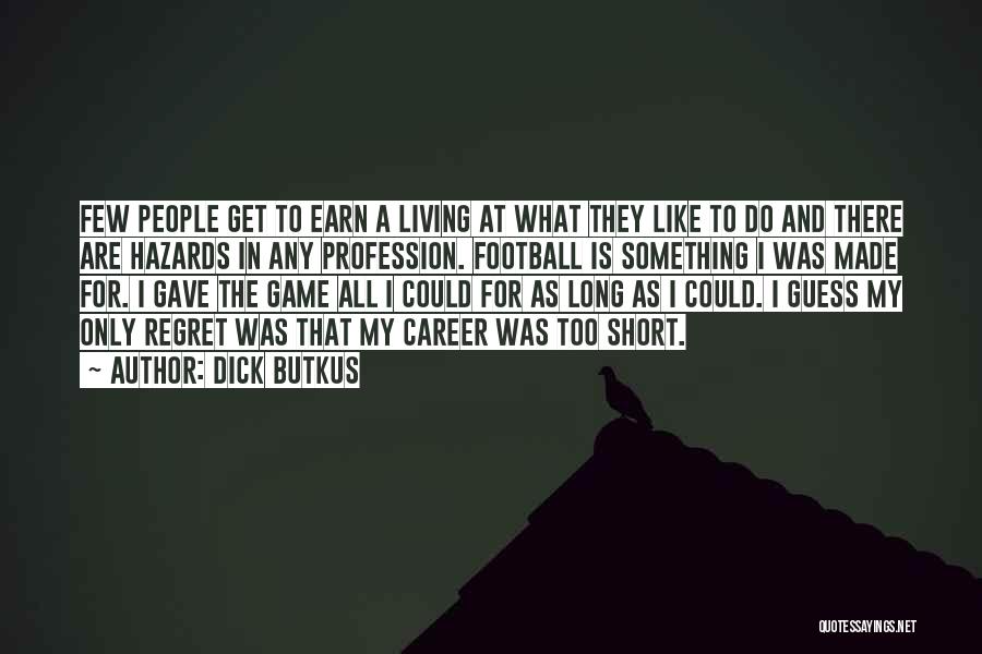 Dick Butkus Quotes: Few People Get To Earn A Living At What They Like To Do And There Are Hazards In Any Profession.