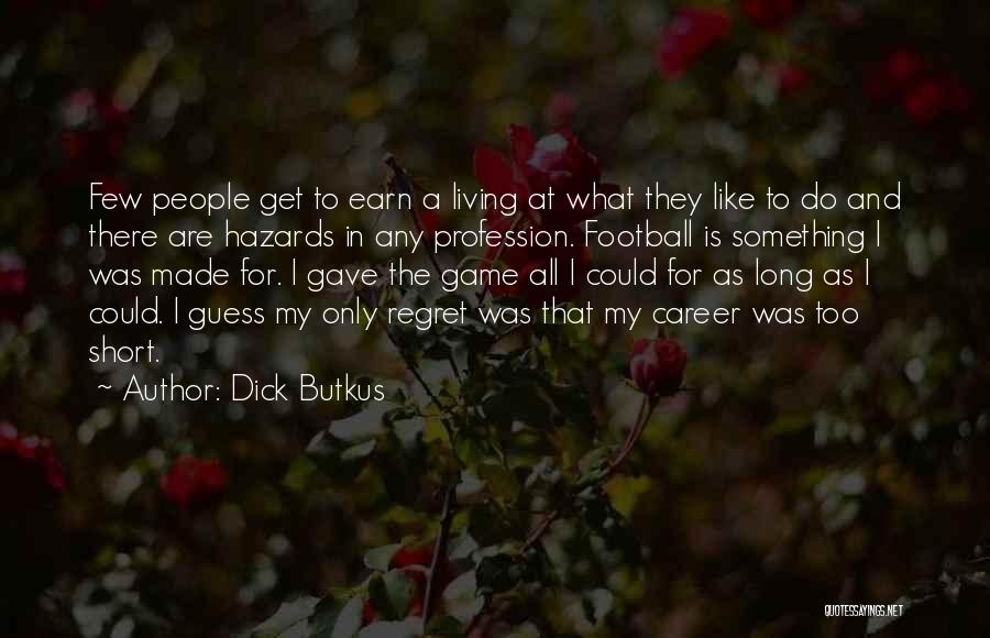 Dick Butkus Quotes: Few People Get To Earn A Living At What They Like To Do And There Are Hazards In Any Profession.