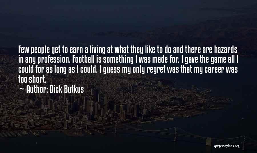 Dick Butkus Quotes: Few People Get To Earn A Living At What They Like To Do And There Are Hazards In Any Profession.