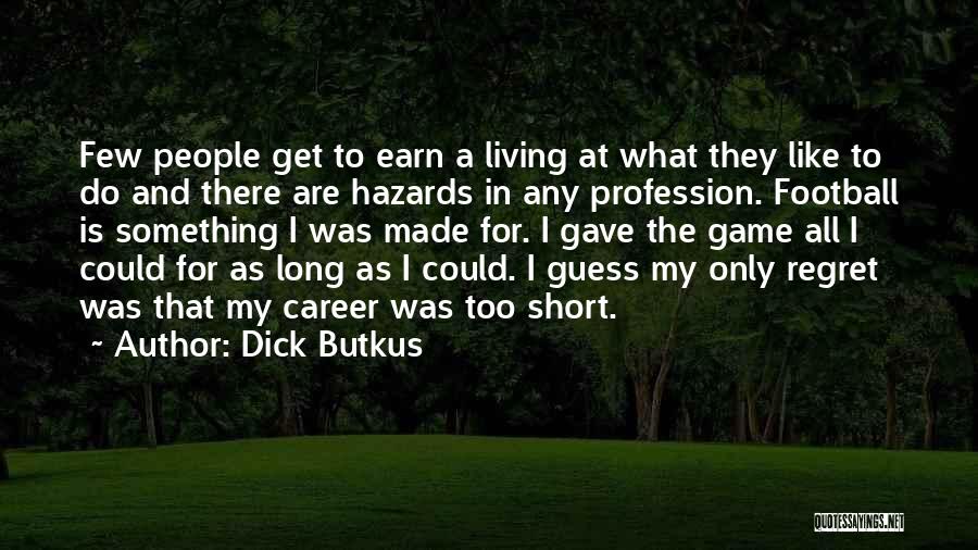 Dick Butkus Quotes: Few People Get To Earn A Living At What They Like To Do And There Are Hazards In Any Profession.