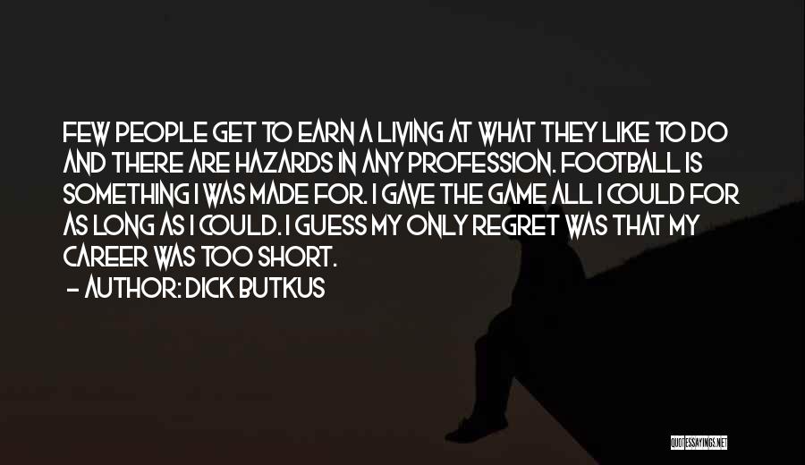 Dick Butkus Quotes: Few People Get To Earn A Living At What They Like To Do And There Are Hazards In Any Profession.