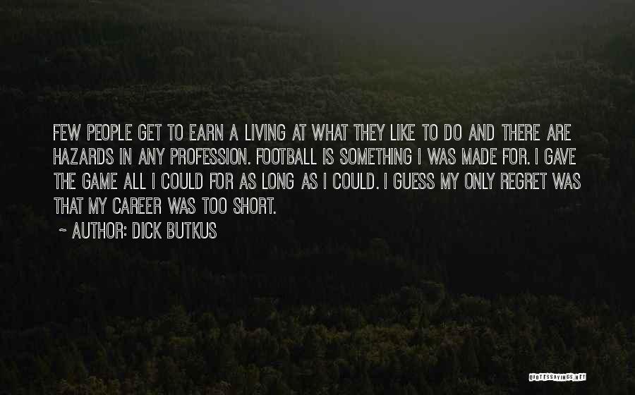 Dick Butkus Quotes: Few People Get To Earn A Living At What They Like To Do And There Are Hazards In Any Profession.