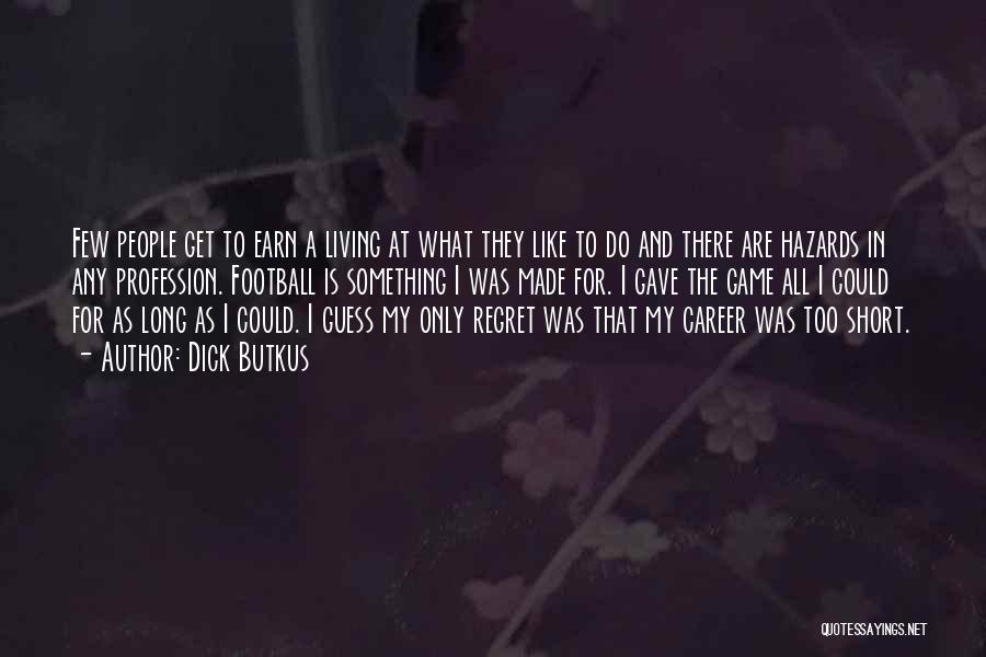 Dick Butkus Quotes: Few People Get To Earn A Living At What They Like To Do And There Are Hazards In Any Profession.