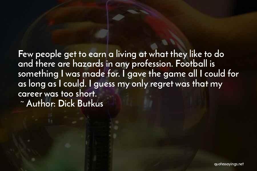 Dick Butkus Quotes: Few People Get To Earn A Living At What They Like To Do And There Are Hazards In Any Profession.
