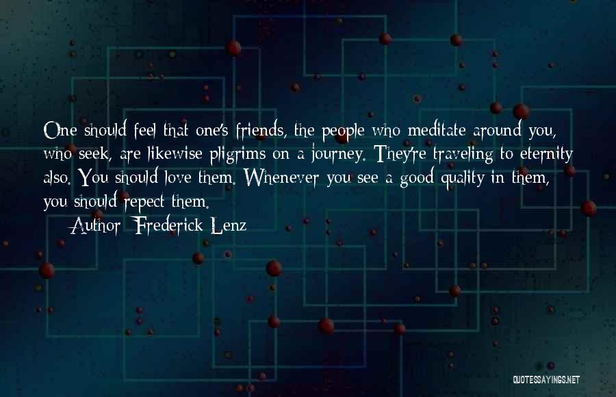 Frederick Lenz Quotes: One Should Feel That One's Friends, The People Who Meditate Around You, Who Seek, Are Likewise Pligrims On A Journey.