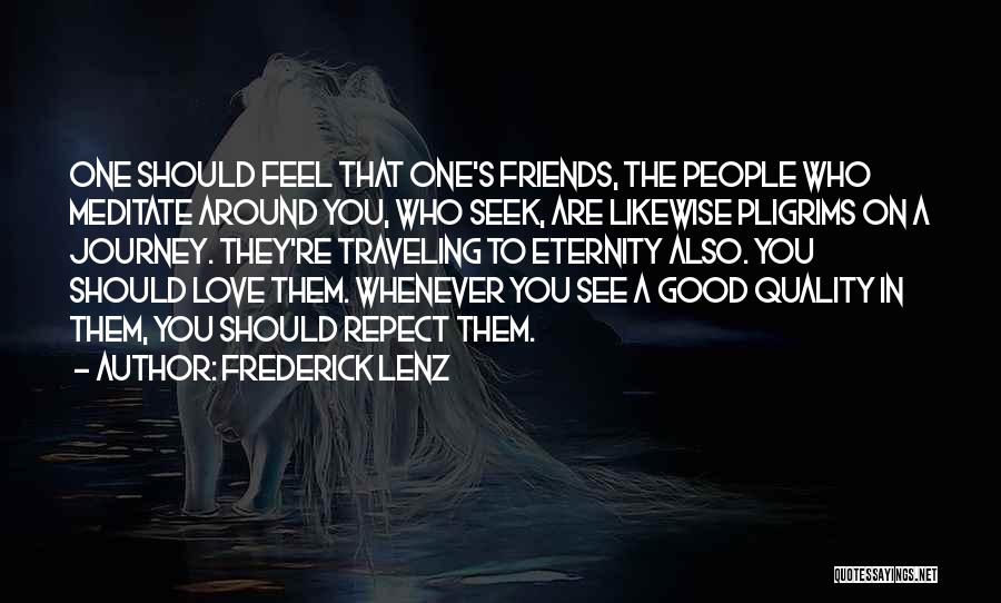 Frederick Lenz Quotes: One Should Feel That One's Friends, The People Who Meditate Around You, Who Seek, Are Likewise Pligrims On A Journey.