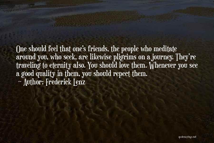 Frederick Lenz Quotes: One Should Feel That One's Friends, The People Who Meditate Around You, Who Seek, Are Likewise Pligrims On A Journey.