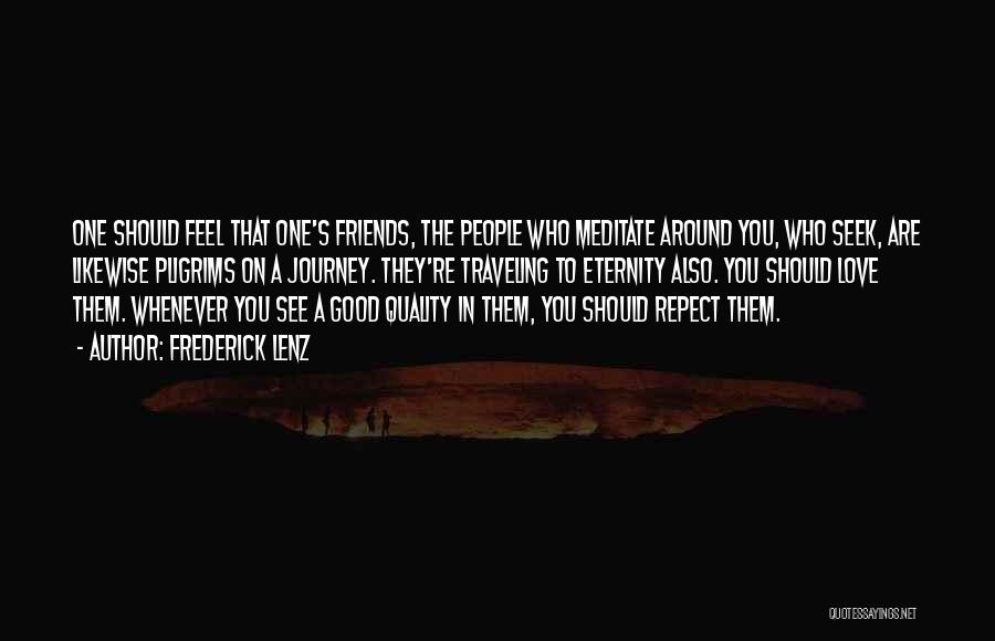 Frederick Lenz Quotes: One Should Feel That One's Friends, The People Who Meditate Around You, Who Seek, Are Likewise Pligrims On A Journey.