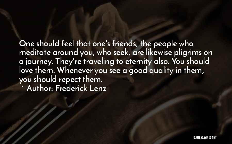 Frederick Lenz Quotes: One Should Feel That One's Friends, The People Who Meditate Around You, Who Seek, Are Likewise Pligrims On A Journey.