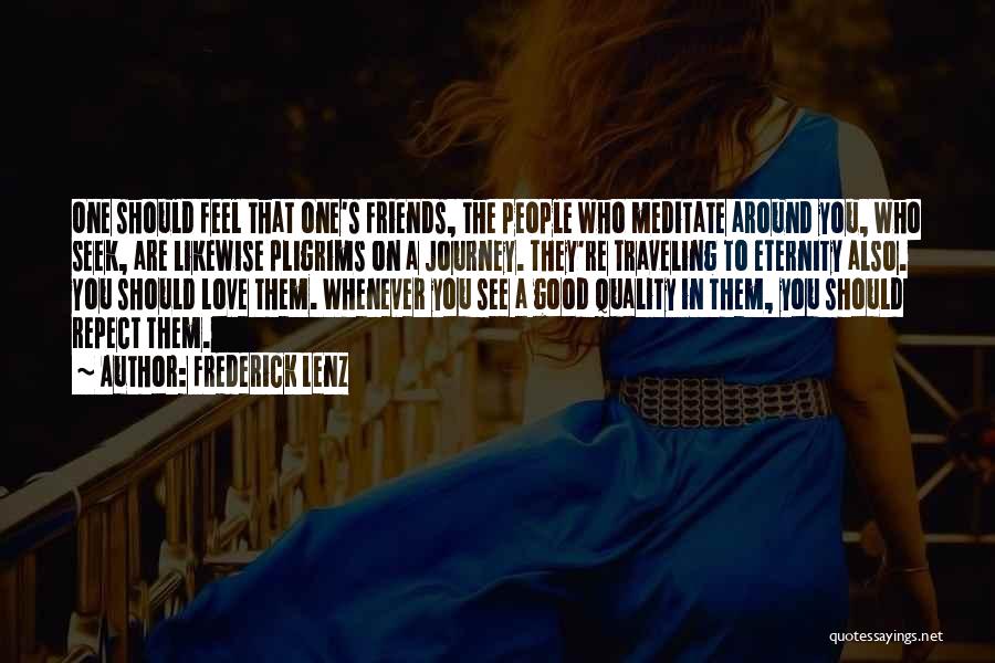 Frederick Lenz Quotes: One Should Feel That One's Friends, The People Who Meditate Around You, Who Seek, Are Likewise Pligrims On A Journey.