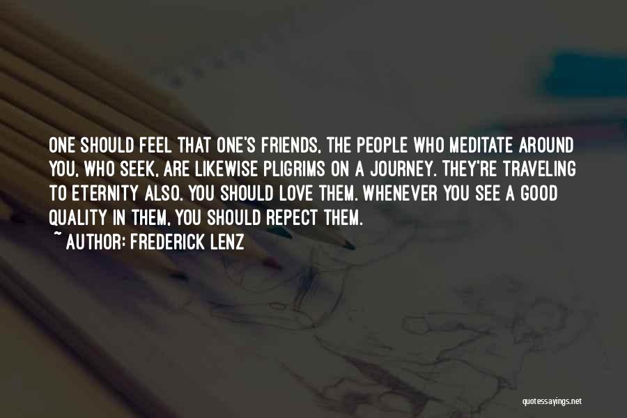 Frederick Lenz Quotes: One Should Feel That One's Friends, The People Who Meditate Around You, Who Seek, Are Likewise Pligrims On A Journey.