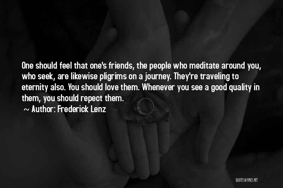 Frederick Lenz Quotes: One Should Feel That One's Friends, The People Who Meditate Around You, Who Seek, Are Likewise Pligrims On A Journey.