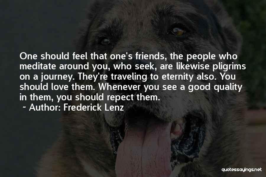 Frederick Lenz Quotes: One Should Feel That One's Friends, The People Who Meditate Around You, Who Seek, Are Likewise Pligrims On A Journey.