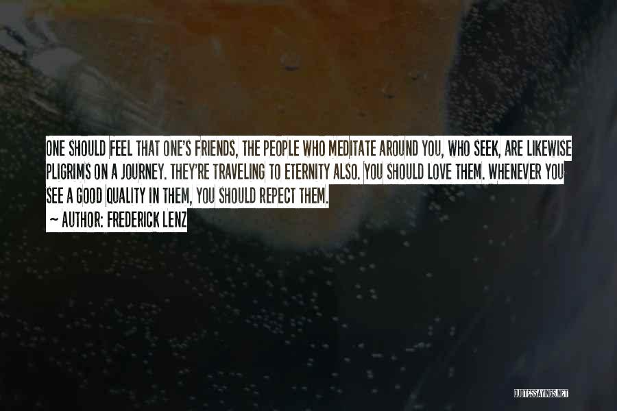 Frederick Lenz Quotes: One Should Feel That One's Friends, The People Who Meditate Around You, Who Seek, Are Likewise Pligrims On A Journey.