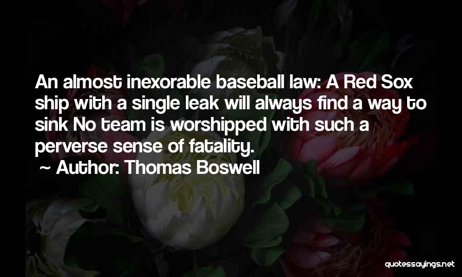 Thomas Boswell Quotes: An Almost Inexorable Baseball Law: A Red Sox Ship With A Single Leak Will Always Find A Way To Sink