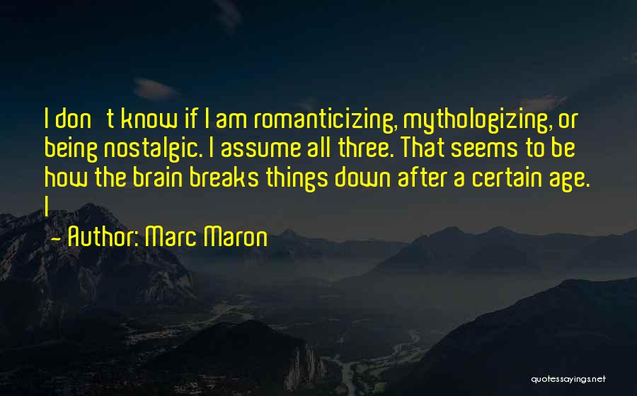 Marc Maron Quotes: I Don't Know If I Am Romanticizing, Mythologizing, Or Being Nostalgic. I Assume All Three. That Seems To Be How