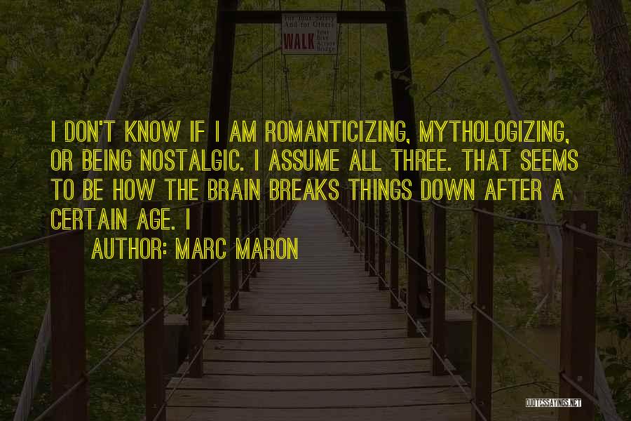 Marc Maron Quotes: I Don't Know If I Am Romanticizing, Mythologizing, Or Being Nostalgic. I Assume All Three. That Seems To Be How