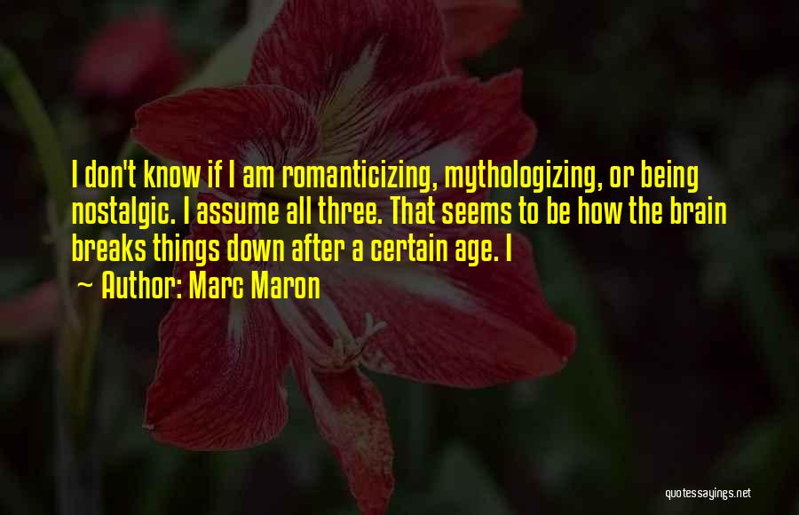 Marc Maron Quotes: I Don't Know If I Am Romanticizing, Mythologizing, Or Being Nostalgic. I Assume All Three. That Seems To Be How