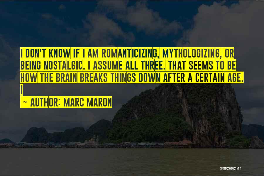 Marc Maron Quotes: I Don't Know If I Am Romanticizing, Mythologizing, Or Being Nostalgic. I Assume All Three. That Seems To Be How