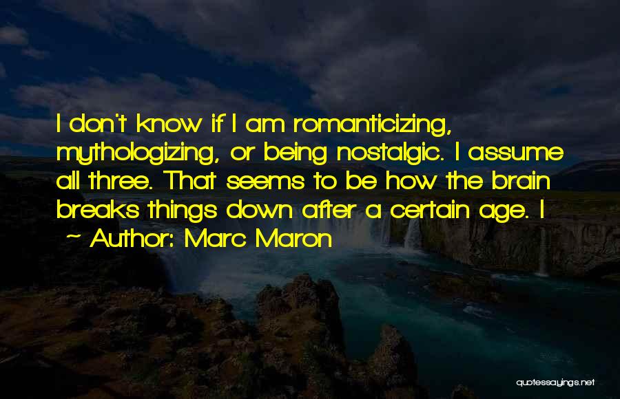 Marc Maron Quotes: I Don't Know If I Am Romanticizing, Mythologizing, Or Being Nostalgic. I Assume All Three. That Seems To Be How
