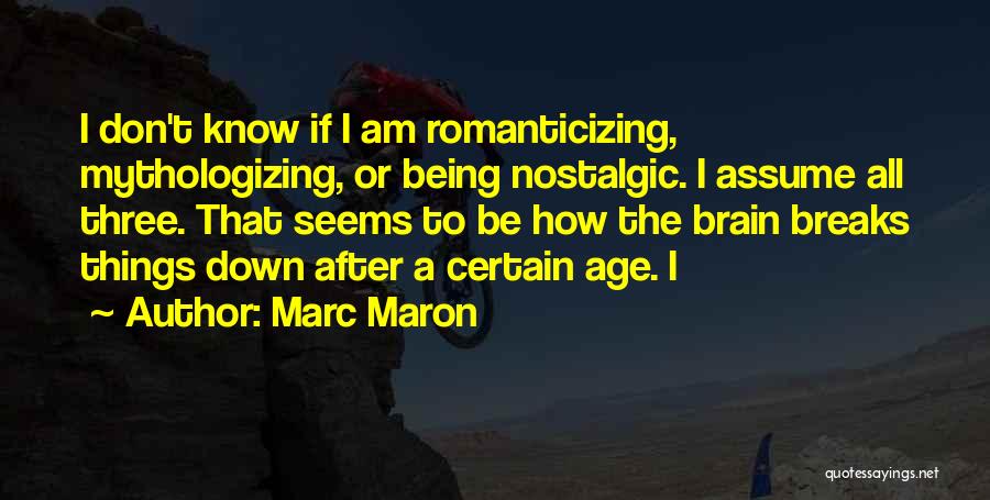 Marc Maron Quotes: I Don't Know If I Am Romanticizing, Mythologizing, Or Being Nostalgic. I Assume All Three. That Seems To Be How