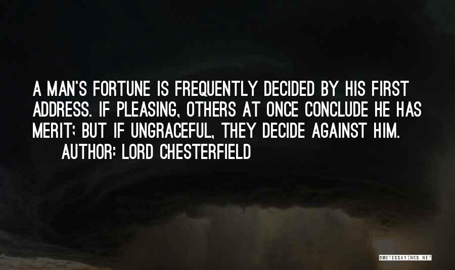 Lord Chesterfield Quotes: A Man's Fortune Is Frequently Decided By His First Address. If Pleasing, Others At Once Conclude He Has Merit; But