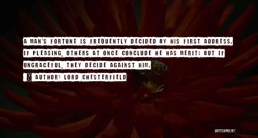 Lord Chesterfield Quotes: A Man's Fortune Is Frequently Decided By His First Address. If Pleasing, Others At Once Conclude He Has Merit; But