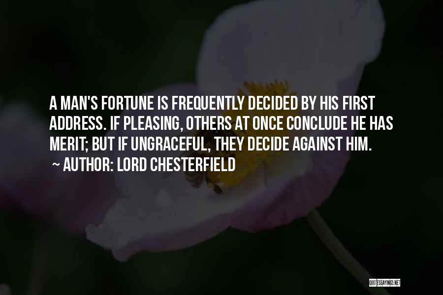 Lord Chesterfield Quotes: A Man's Fortune Is Frequently Decided By His First Address. If Pleasing, Others At Once Conclude He Has Merit; But
