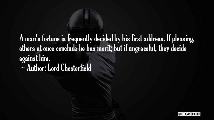 Lord Chesterfield Quotes: A Man's Fortune Is Frequently Decided By His First Address. If Pleasing, Others At Once Conclude He Has Merit; But