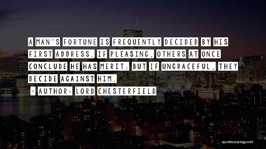 Lord Chesterfield Quotes: A Man's Fortune Is Frequently Decided By His First Address. If Pleasing, Others At Once Conclude He Has Merit; But
