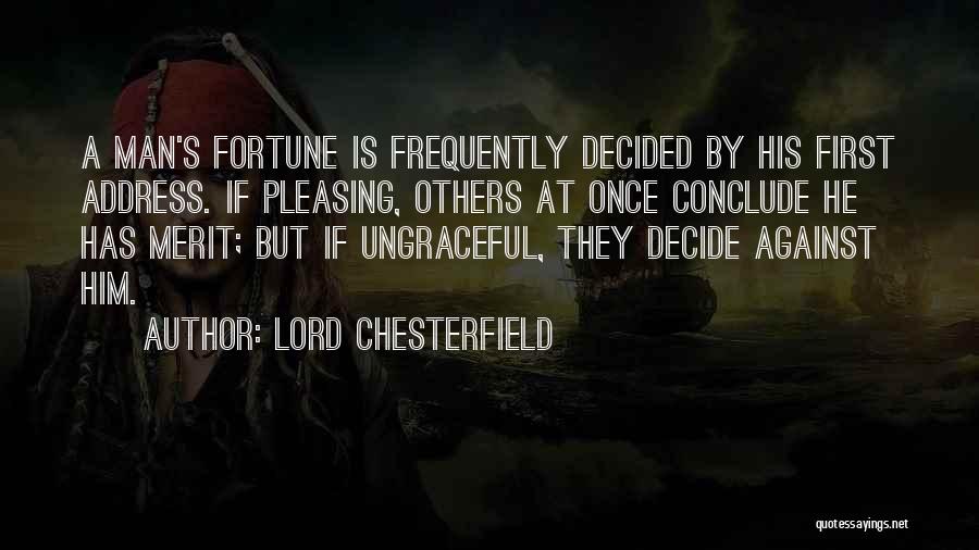 Lord Chesterfield Quotes: A Man's Fortune Is Frequently Decided By His First Address. If Pleasing, Others At Once Conclude He Has Merit; But
