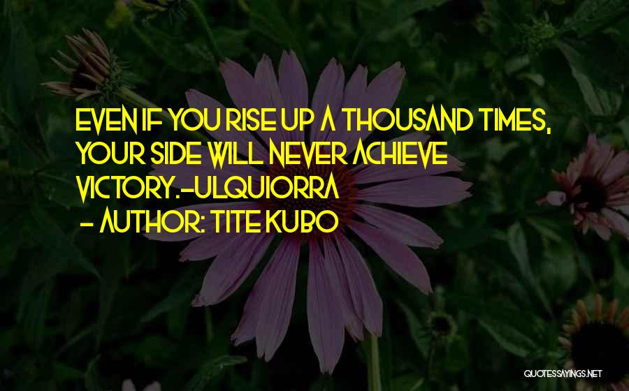 Tite Kubo Quotes: Even If You Rise Up A Thousand Times, Your Side Will Never Achieve Victory.~ulquiorra