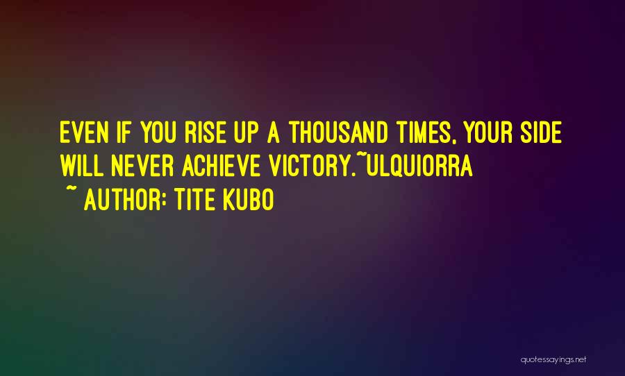 Tite Kubo Quotes: Even If You Rise Up A Thousand Times, Your Side Will Never Achieve Victory.~ulquiorra