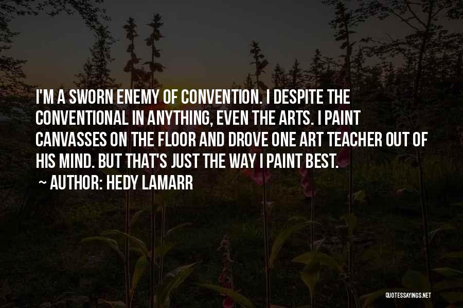 Hedy Lamarr Quotes: I'm A Sworn Enemy Of Convention. I Despite The Conventional In Anything, Even The Arts. I Paint Canvasses On The