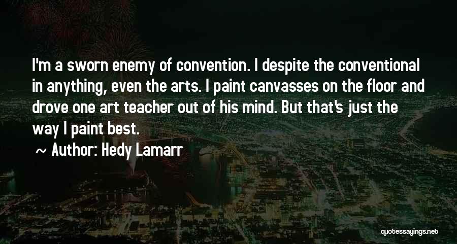 Hedy Lamarr Quotes: I'm A Sworn Enemy Of Convention. I Despite The Conventional In Anything, Even The Arts. I Paint Canvasses On The