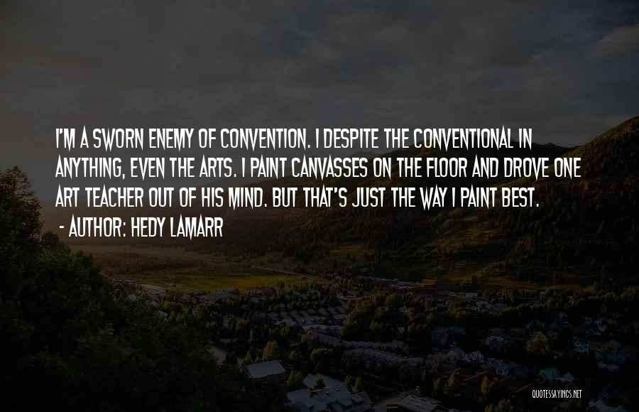 Hedy Lamarr Quotes: I'm A Sworn Enemy Of Convention. I Despite The Conventional In Anything, Even The Arts. I Paint Canvasses On The