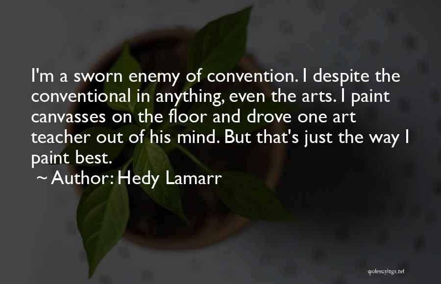 Hedy Lamarr Quotes: I'm A Sworn Enemy Of Convention. I Despite The Conventional In Anything, Even The Arts. I Paint Canvasses On The