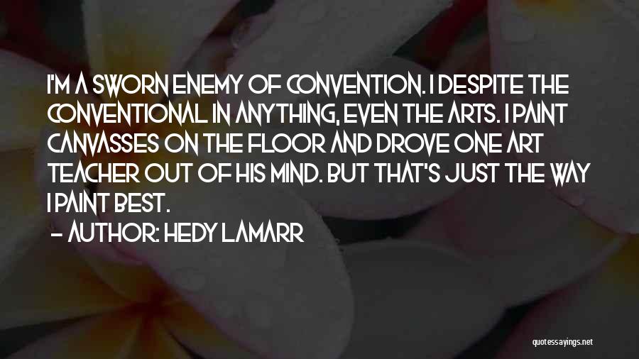 Hedy Lamarr Quotes: I'm A Sworn Enemy Of Convention. I Despite The Conventional In Anything, Even The Arts. I Paint Canvasses On The