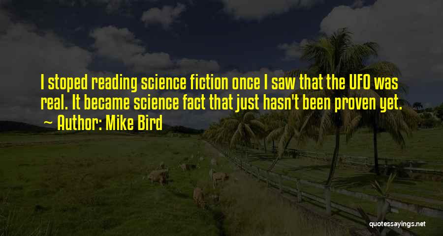 Mike Bird Quotes: I Stoped Reading Science Fiction Once I Saw That The Ufo Was Real. It Became Science Fact That Just Hasn't